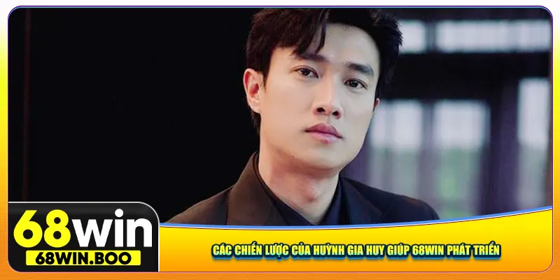 Các chiến lược của Huỳnh Gia Huy giúp 68Win phát triển