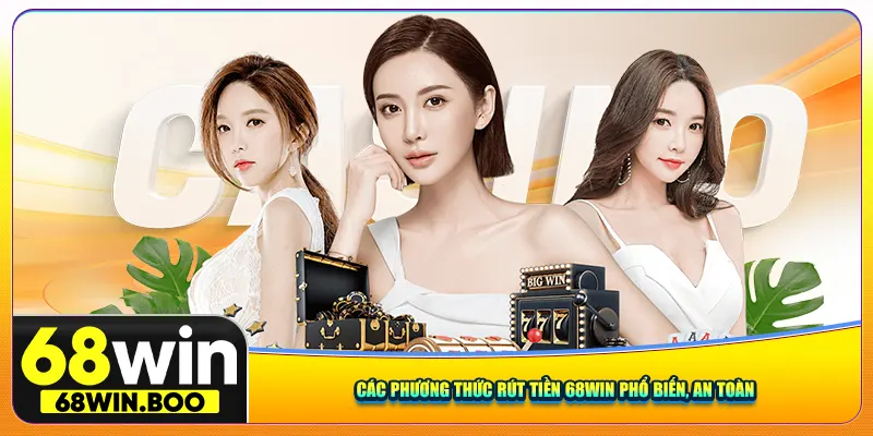 Các phương thức rút tiền 68Win phổ biến, an toàn 