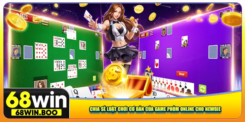 Chia sẻ luật chơi cơ bản của game phỏm online cho newbie 