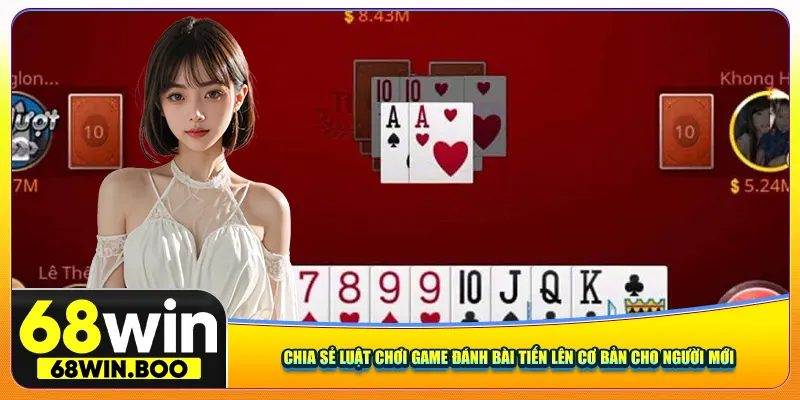 Chia sẻ luật chơi game đánh bài tiến lên cơ bản cho người mới