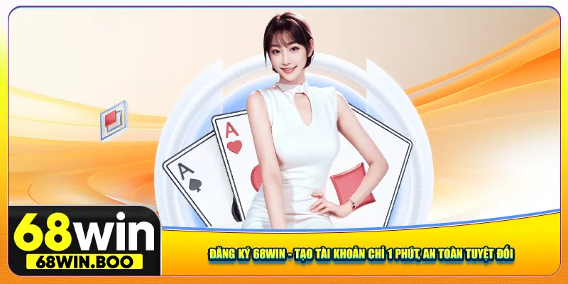 Đăng Ký 68win - Tạo Tài Khoản Chỉ 1 Phút, An Toàn Tuyệt Đối