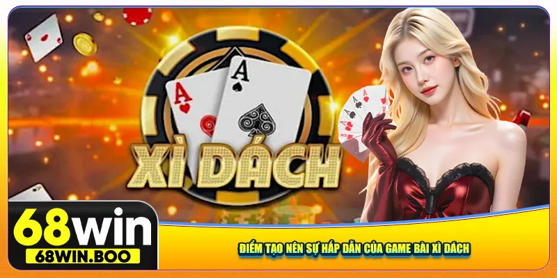 Ưu điểm tạo nên sự hấp dẫn của game bài Xì Dách 68win