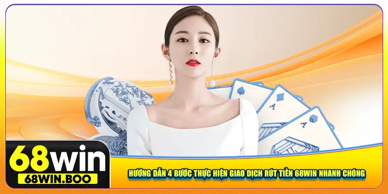 Hướng dẫn 4 bước thực hiện giao dịch rút tiền 68Win nhanh chóng