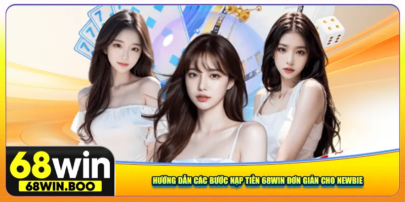 Hướng dẫn các bước nạp tiền 68win đơn giản cho newbie