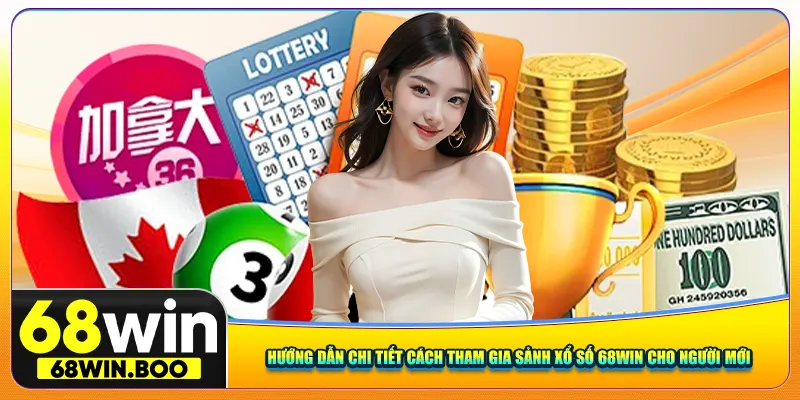 Hướng dẫn chi tiết cách tham gia sảnh xổ số 68win cho người mới