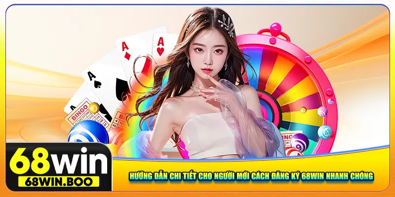 Hướng dẫn chi tiết cho người mới cách đăng ký 68win nhanh chóng