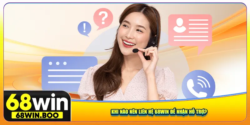 Khi nào nên liên hệ 68Win để nhận hỗ trợ?