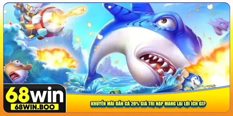 Khuyến mãi bắn cá 20% giá trị nạp mang lại lợi ích gì?