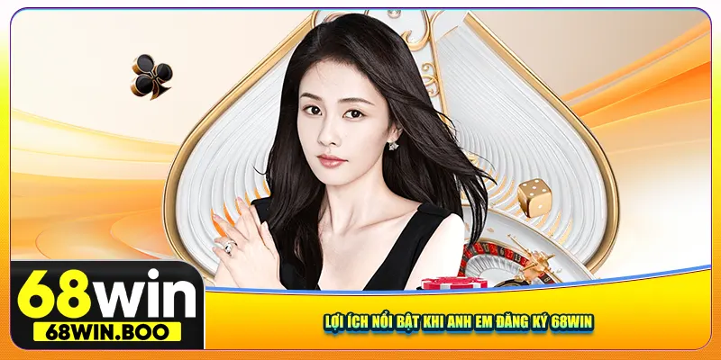 Lợi ích nổi bật khi anh em đăng ký 68win