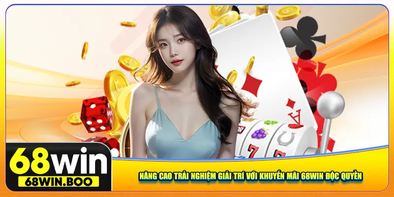Nâng cao trải nghiệm giải trí với khuyến mãi 68Win độc quyền