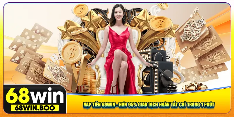 Nạp Tiền 68win - Hơn 95% Giao Dịch Hoàn Tất Chỉ Trong 1 Phút
