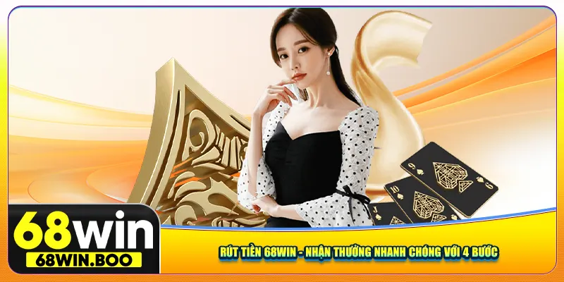 Rút Tiền 68Win - Nhận Thưởng Nhanh Chóng Với 4 Bước