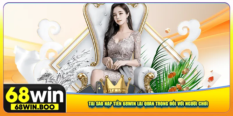 Tại sao nạp tiền 68win lại quan trọng đối với người chơi
