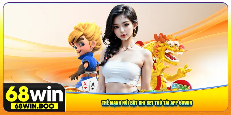Thế mạnh nổi bật khi bet thủ tải app 68win
