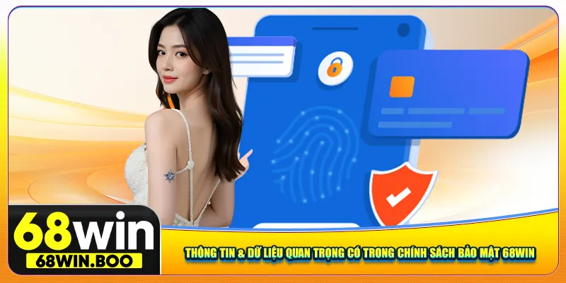 Thông tin & dữ liệu quan trọng có trong chính sách bảo mật 68win