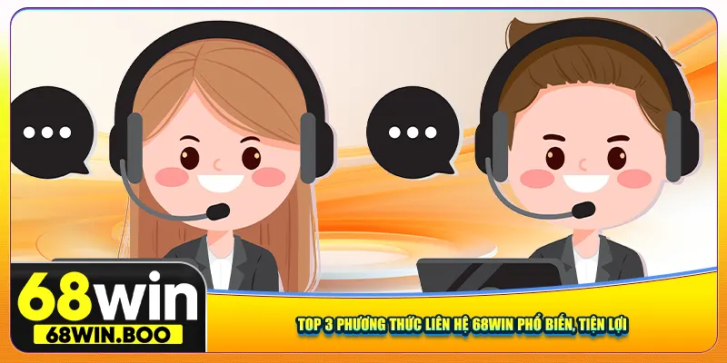 Top 3 phương thức liên hệ 68Win phổ biến, tiện lợi