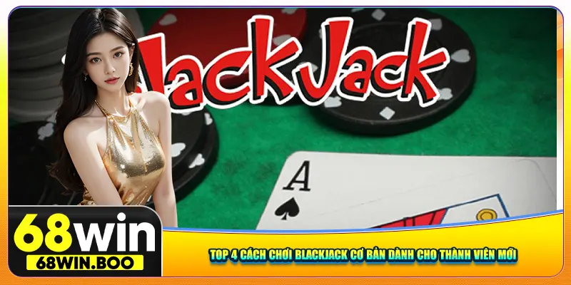 Top 4 cách chơi Blackjack cơ bản dành cho thành viên mới