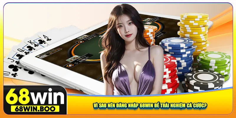Vì sao nên đăng nhập 68Win để trải nghiệm cá cược?