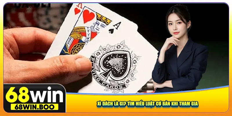 Xì Dách là gi? Tìm hiểu luật cơ bản khi tham gia